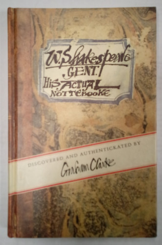 Graham Clarke - W. Shakespeare Gent. His Actual Notebook.  / Discovered and Authentickated by Graham Clarke /