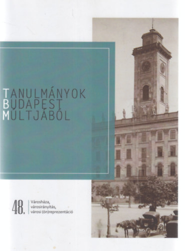 Perényi Roland (szerk.), Zsoldos Emese (szerk.) Csáki Tamás (szerk.) - Tanulmányok Budapest múltjából 48. - Városháza, városirányítás, városi (ön)reprezentáció