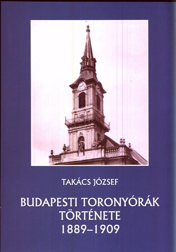 Tak�cs J�zsef - Budapesti torony�r�k t�rt�nete 1889-1909