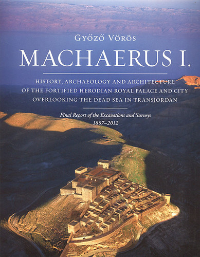 Gyz Vrs - Machaerus I. - History, archaeology and architecture of the fortified Herodian Royal Palace and city overlooking the Dead Sea in Transjordan