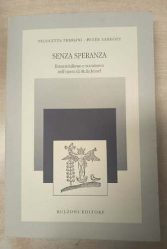 P�ter S�rk�zy Nicoletta Ferroni - Senza speranza - Esistenzialismo e socialismo nell'opera di Attila J�zsef