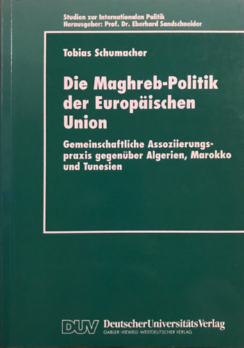 Tobias Schumacher - Die Maghreb-Politik der Europischen Union: Gemeinschaftliche Assoziierungspraxis gegenber Algerien, Marokko und Tunesien