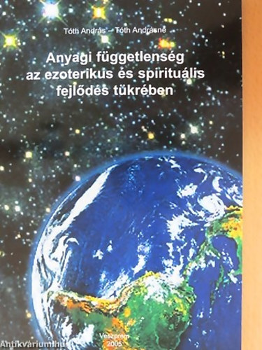 Tóth András - Tóth Andrásné - Anyagi függetlenség az ezoterikus és spirituális fejlődés tükrében