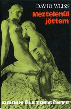 David Weiss - Meztelenül jöttem - Rodin életregénye