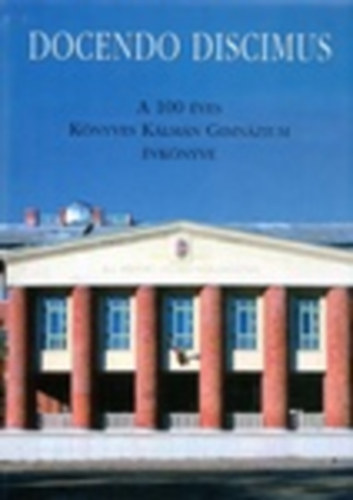 Balla R�ka  (szerk.); Est�kn� dr. Baranyi Beatrix; Szak�cs Margit (szerk.) - Docendo Discimus - Tan�tva tanulunk (A 100 �ves K�nyves K�lm�n Gimn�zium �vk�nyve)