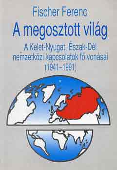 Fischer Ferenc - A megosztott vil�g (A Kelet-Nyugat, �szak-D�l nemzetk�zi kapcsolatok.)