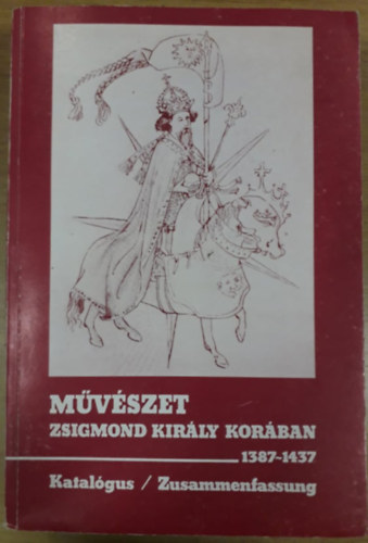 Marosi Ernő (szerk.), Wehli Tünde (szerk.) Beke László (szerk.) - Művészet Zsigmond király korában II. (1387-1437) - Katalógus