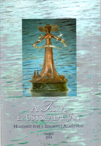 Tandi Lajos - A Tisza ez�stszalagj�n - Huszon�t �ves a Szeged�rt Alap�tv�ny  - Szeged 2014