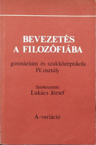 Luk�cs J�zsef  (szerk.) - Bevezet�s a filoz�fi�ba (gimn�zium �s szakk�z�piskola IV. oszt�ly) - A-vari�ci�