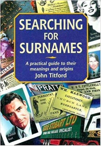 John Titford - Searching for Surnames: A Practical Guide to Their Meanings and Origins - Vezet�knevek keres�se: Gyakorlati �tmutat� jelent�s�kh�z �s eredet�kh�z (angol nyelven)