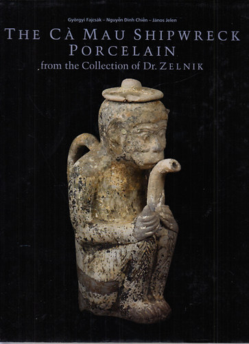 Fajcsk Gyrgyi; Jelen Jnos - The Ca Mau Shipwreck Porcelain (1723-1735) I.
