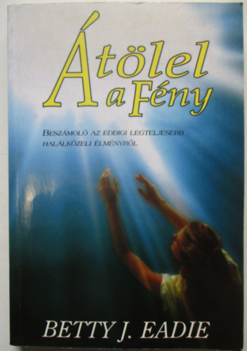 Betty J. Eadie - tlel a Fny (Beszmol az eddigi legteljesebb hallkzeli lmnyrl)