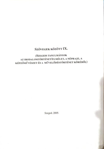 Szvegek Kztt IX. (Szegedi tanulmnyok az irodalomtrtnet/elmlet, a nprajz, a kpzmvszet s a mveldstrtnet krbl)