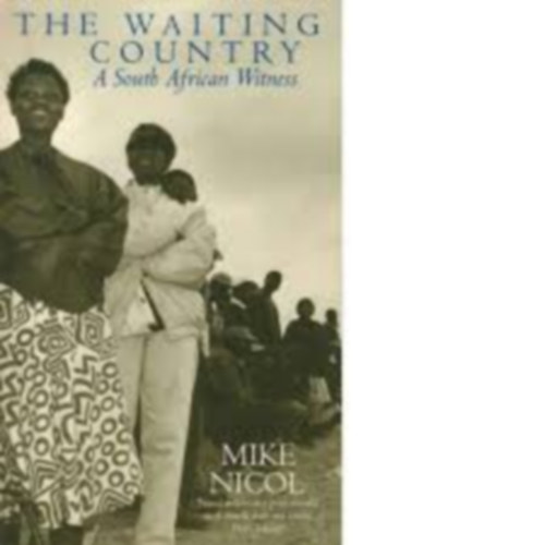 Mike Nicol - The Waiting Country - A Soth African Witness