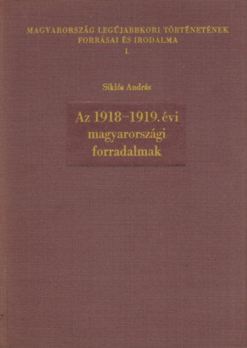 Sikl�s Andr�s - Az 1918-1919. �vi magyarorsz�gi forradalmak - Forr�sok, feldolgoz�sok
