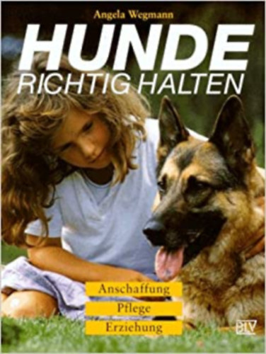 Angela Wegmann - Hunde Richtig Halten - Anschaffung - Pflege - Erziehung
