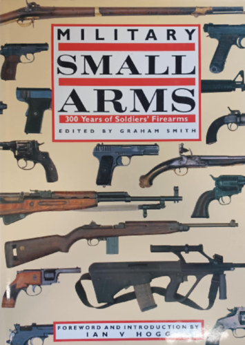 Graham Smith and Ian V Hogg - Military Small  Arms 300 Years of Soldiers' Firearms