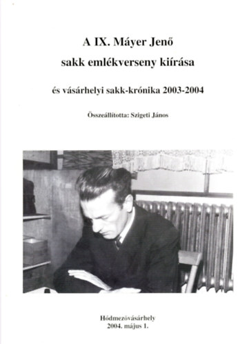 Szigeti Jnos  (szerk.) - A IX. Myer Jen sakk emlkverseny kirsa s vsrhelyi sakk-krnika 2003-2004