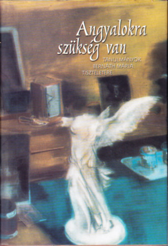 Andrs Edit  (szerk.) - Angyalokra szksg van (Tanulmnyok Bernth Mria tiszteletre)