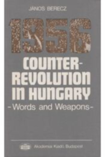 J�nos Berecz - 1956 Counter-Revolution in Hungary - Words and Weapons