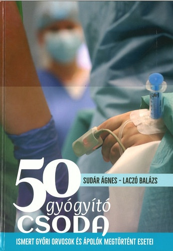 Lacz� Bal�zs Sud�r �gnes - 50 Gy�gy�t� Csoda - Ismert gy�ri orvosok �s �pol�k megt�rt�nt esetei