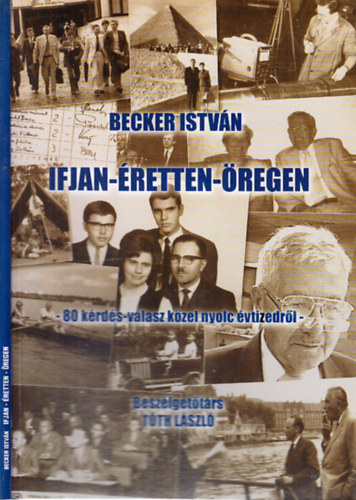 Becker Istv�n - Ifjan-�retten-�regen (80 k�rd�s-v�lasz k�zel nyolc �vtizedr�l)- Besz�lget�t�rs: T�th L�szl�