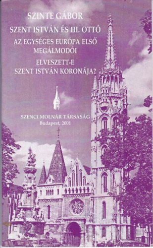 Szinte G�bor - Szent Istv�n �s III. Ott� - Az egys�ges Eur�pa els� meg�lmod�i - Elveszett-e Szent Istv�n koron�ja?