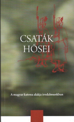 Romn Kroly  (szerk.) - Csatk hsei - A magyar katona alakja irodalmunkban (Szveggyjtemny)