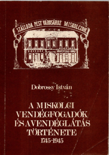 Dobossy Istvn - A miskolci vendgfogadk s a vendglts trtnete 1745-1945