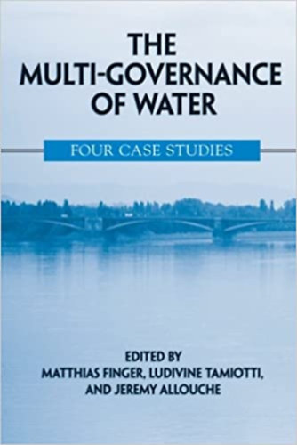 Ludivine Tamiotti, Jeremy Allouche Matthias Finger - The Multi-Governance of Water: Four Case Studies