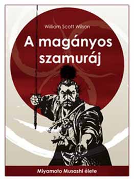 William Scott Wilson - A magányos szamuráj - Miyamoto Musashi élete
