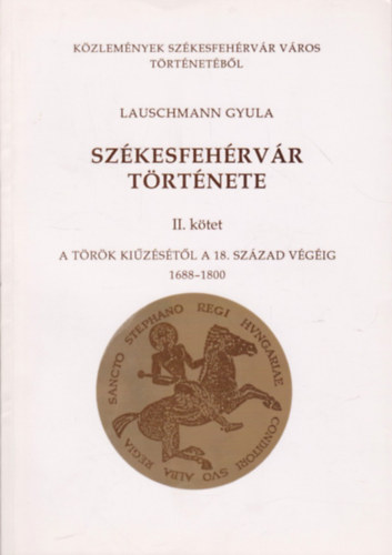 Lauschmann Gyula - Sz�kesfeh�rv�r t�rt�nete II. A t�r�k ki�zet�s�t�l a 18. sz�zad v�g�ig 1688-1800.