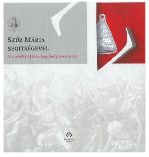 Varga Szabolcs, G�rdonyi M�t�, Sterner D�niel, Mohay R�ka Varga Szabolcs  (szerk.) - Sz�z M�ria seg�ts�g�vel - A turb�ki M�ria-kegyhely t�rt�nete