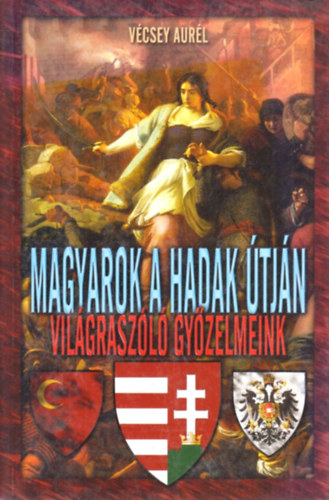 V�csey Aur�l - Magyarok a hadak �tj�n - Vil�grasz�l� gy�zelmeink