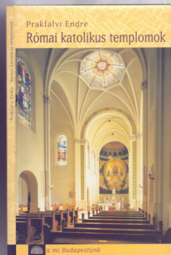 Prakfalvi Endre - Rmai katolikus templomok az egyestett fvrosban (A mi Budapestnk)
