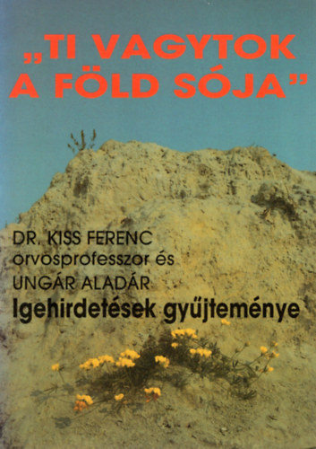 Dr. Ungr Aladr  Kiss Ferenc (szerk.) - "Ti vagytok a fld sja" - Igehirdetsek gyjtemnye
