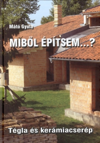 Mátó Gyula - Miből építsem...? Tégla és kerámiacserép