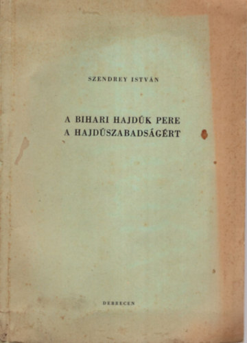 Szendrey Istvn - A bihari hajdk pere a hajdszabadsgrt