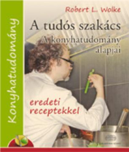 Robert L. Wolke - A tuds szakcs - A konyhatudomny alapjai - eredeti receptekkel
