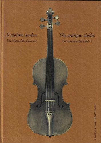 Giorgio Finale Montalbano - Il violino antico. Un intoccabile feticcio? / The antique violin. An untouchable fetish?