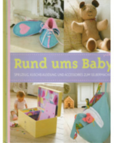 Rund ums Baby - Spielzeug, Kuschelkleidung und Accessoires zum Selbermachen (Minden babáknak - játékok, plüssruhák és barkács kiegészítők német nyelven)