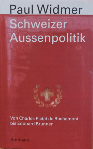 Paul Widmer - Schweizer Aussenpolitik - Von Charles Pictet de Rochemont bis Edouard Brunner