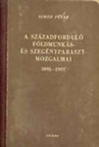 Simon P�ter - A sz�zadfordul� f�ldmunk�s- �s szeg�nyparasztmozgalmai 1891-1907
