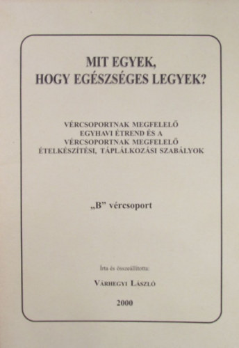 Vrhegyi Lszl - Mit egyek hogy egszsges legyek? Vrcsoportnak megfelel egyhavi trend s a vrcsoportnak megfelel telksztsi, tpllkozsi szablyok "B" vrcsoport