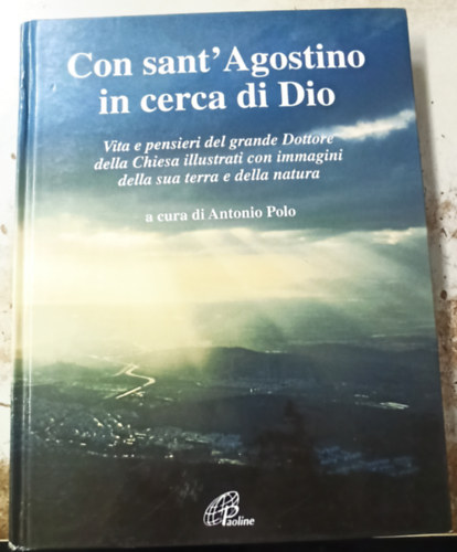 Antonio Polo - Con sant'Agostino in cerca di Dio. Vita e pensieri del grande dottore della Chiesa illustrati con immagini della sua terra e della natura