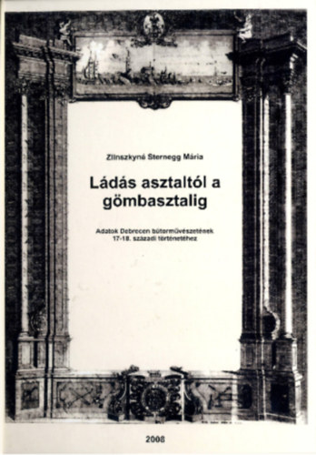 Zlinszkyn� Sternegg M�ria - L�d�s asztalt�l a g�mbasztalig - Adatok Debrecen b�torm�v�szet�nek 17-18. sz�zadi t�rt�net�hez