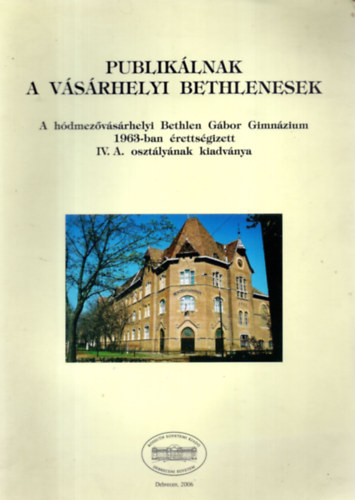 Brdos Jen  (szerk.) - Publiklnak a vsrhelyi Bethlenesek - A hdmezvsrhelyi Bethlen Gbor Gimnzium 1963-ban rettsgizett IV. A. osztlynak kiadvnya