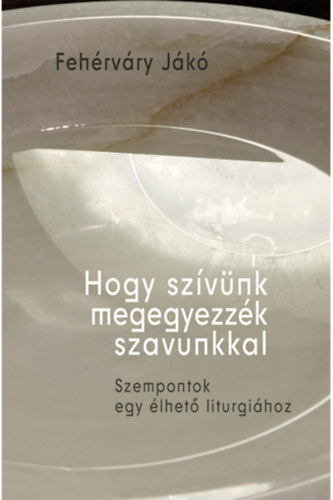 Fehérváry Jákó - Hogy szívünk megegyezzék szavunkkal