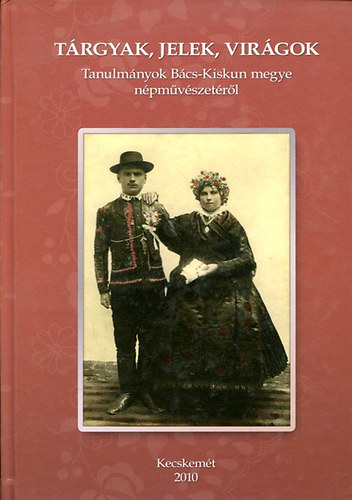 Brth Jzsef szerk. - Trgyak, Jelek, Virgok - Tanulmnyok Bcs-Kiskun megye npmvszetrl