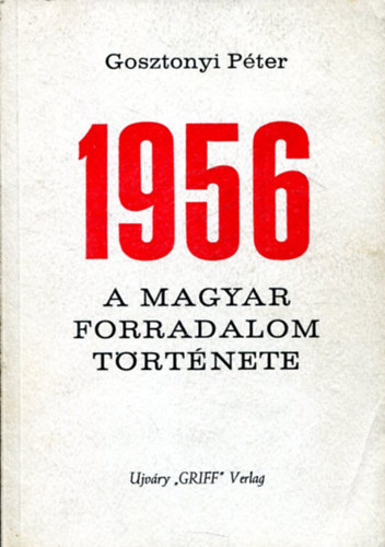 Gosztonyi Péter - 1956 - A magyar forradalom története (emigráns kiadás)